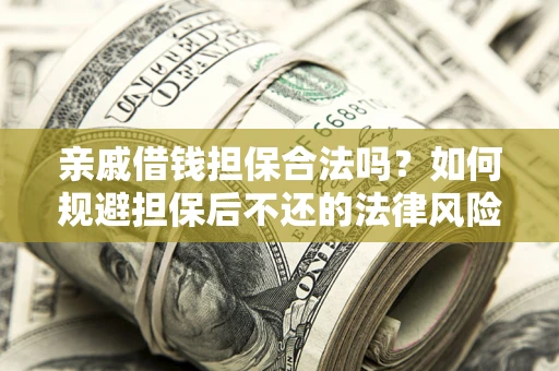 济南亲戚借钱担保合法吗？如何规避担保后不还的法律风险？