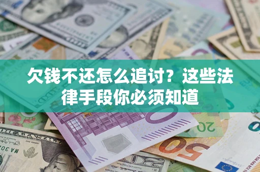 济南欠钱不还怎么追讨？这些法律手段你必须知道