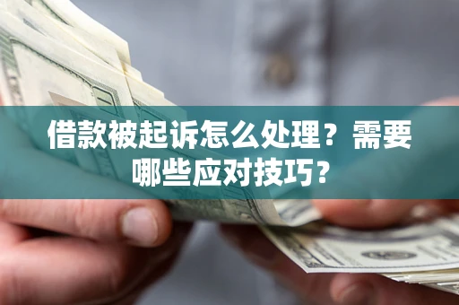 济南借款被起诉怎么处理？需要哪些应对技巧？