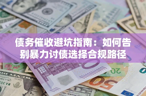 济南债务催收避坑指南：如何告别暴力讨债选择合规路径