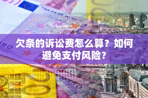 济南欠条的诉讼费怎么算？如何避免支付风险？