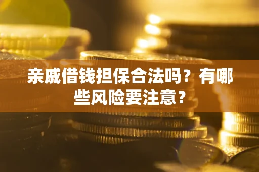 济南亲戚借钱担保合法吗？有哪些风险要注意？
