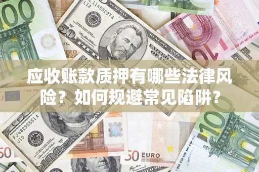 济南应收账款质押有哪些法律风险？如何规避常见陷阱？
