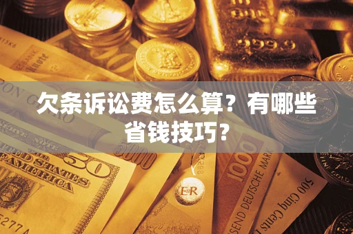 济南欠条诉讼费怎么算？有哪些省钱技巧？