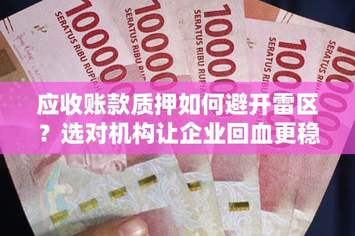 济南应收账款质押如何避开雷区？选对机构让企业回血更稳