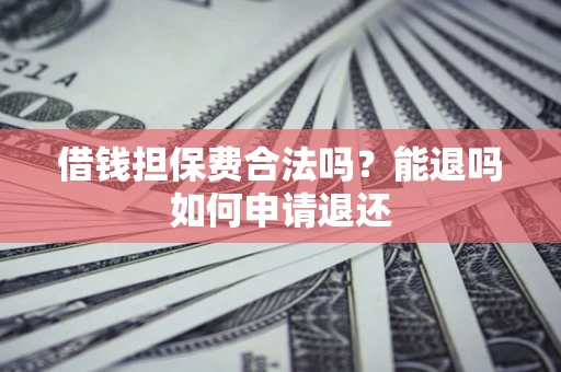 济南借钱担保费合法吗？能退吗如何申请退还