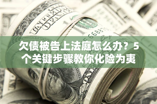 济南欠债被告上法庭怎么办？5个关键步骤教你化险为夷