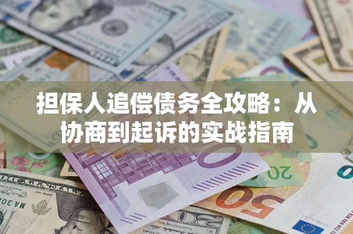 济南担保人追偿债务全攻略:从协商到起诉的实战指南 济南担保人追偿债务全攻略:从协商到起诉的实战指南