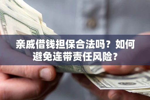 济南亲戚借钱担保合法吗？如何避免连带责任风险？