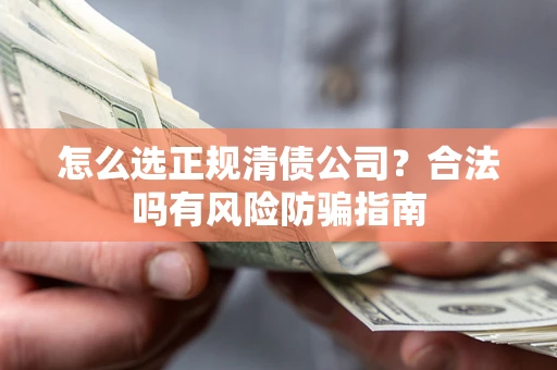 济南怎么选正规清债公司？合法吗有风险防骗指南
