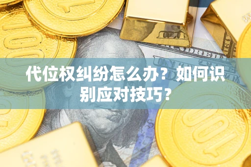 济南代位权纠纷怎么办？如何识别应对技巧？