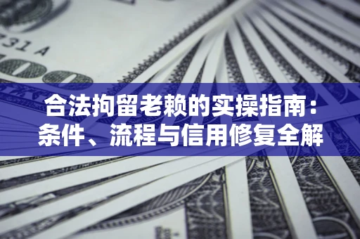 济南合法拘留老赖的实操指南:条件、流程与信用修复全解析 济南合法拘留老赖的实操指南:条件、流程与信用修复全解析