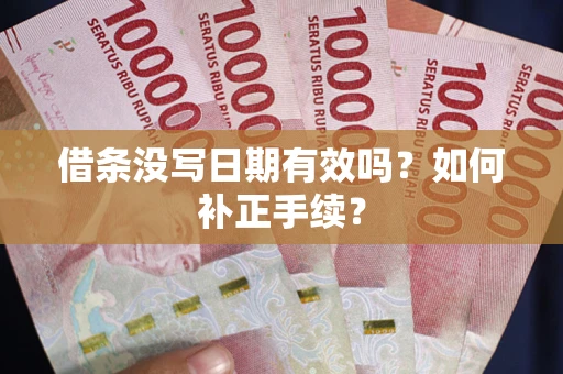济南借条没写日期有效吗？如何补正手续？