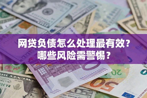 济南网贷负债怎么处理最有效？哪些风险需警惕？