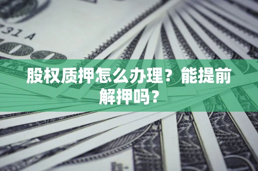济南股权质押怎么办理？能提前解押吗？