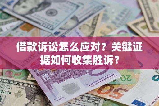 济南借款诉讼怎么应对？关键证据如何收集胜诉？