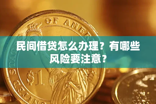 济南民间借贷怎么办理？有哪些风险要注意？