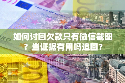 济南如何讨回欠款只有微信截图？当证据有用吗追回？