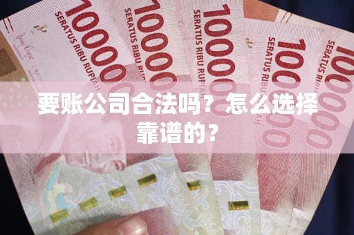 济南要账公司合法吗？怎么选择靠谱的？