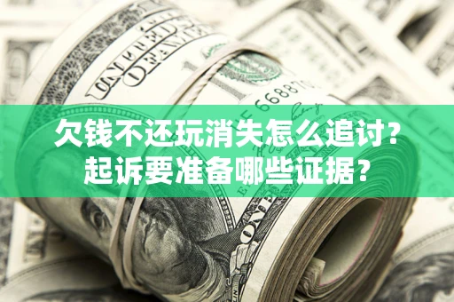 济南欠钱不还玩消失怎么追讨？起诉要准备哪些证据？