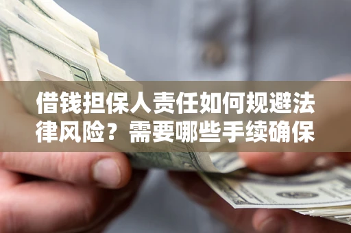 济南借钱担保人责任如何规避法律风险？需要哪些手续确保安全？
