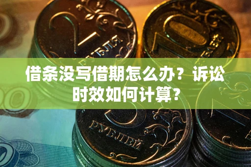济南借条没写借期怎么办？诉讼时效如何计算？