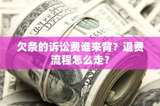 济南欠条的诉讼费谁来背？退费流程怎么走？