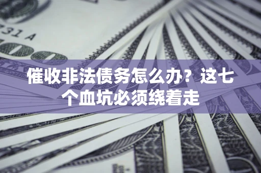 济南催收非法债务怎么办？这七个血坑必须绕着走