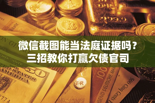 济南微信截图能当法庭证据吗？三招教你打赢欠债官司