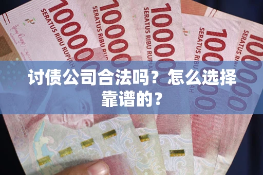 济南讨债公司合法吗？怎么选择靠谱的？