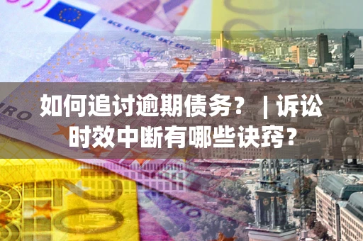 济南如何追讨逾期债务？ | 诉讼时效中断有哪些诀窍？