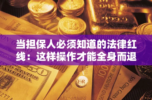 济南当担保人必须知道的法律红线：这样操作才能全身而退