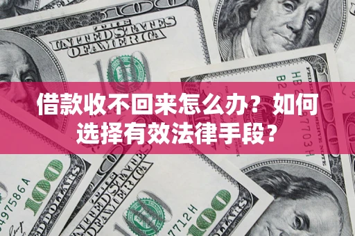 济南借款收不回来怎么办？如何选择有效法律手段？