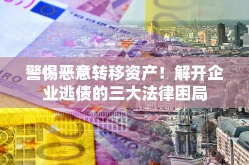 济南警惕恶意转移资产！解开企业逃债的三大法律困局