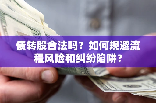 济南债转股合法吗？如何规避流程风险和纠纷陷阱？