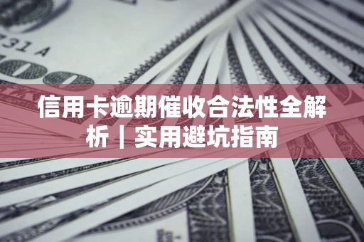 济南信用卡逾期催收合法性全解析｜实用避坑指南