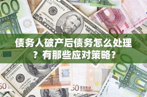 济南债务人破产后债务怎么处理？有那些应对策略？