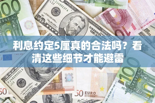 济南利息约定5厘真的合法吗？看清这些细节才能避雷