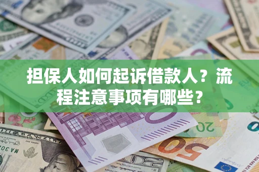 济南担保人如何起诉借款人？流程注意事项有哪些？