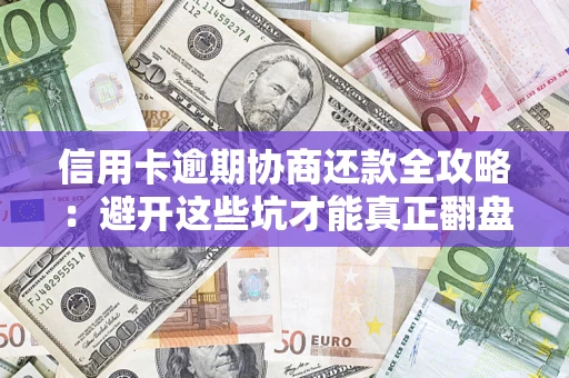 济南信用卡逾期协商还款全攻略：避开这些坑才能真正翻盘