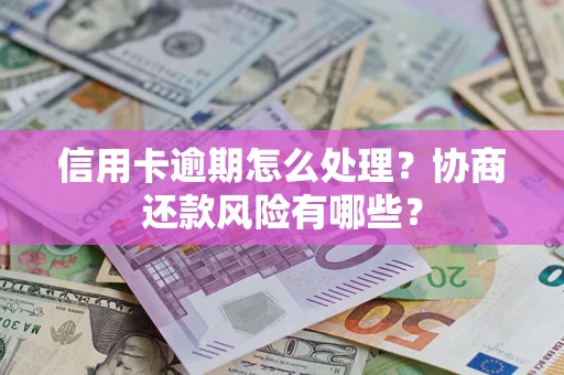 济南信用卡逾期怎么处理？协商还款风险有哪些？